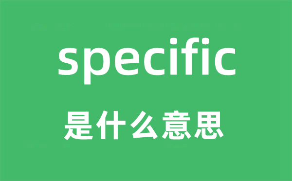 specific是什么意思,specific怎么读,中文翻译是什么