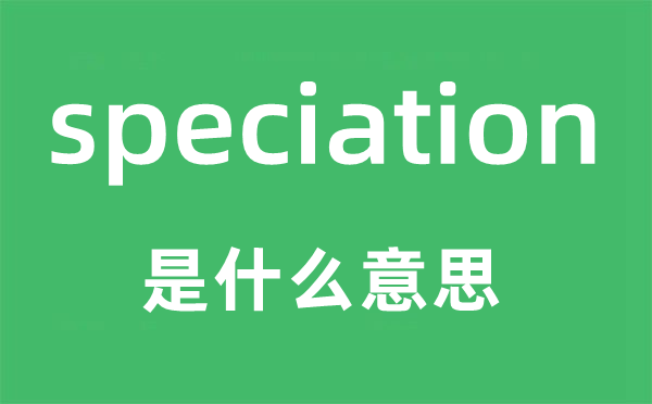 speciation是什么意思,speciation怎么读,中文翻译是什么