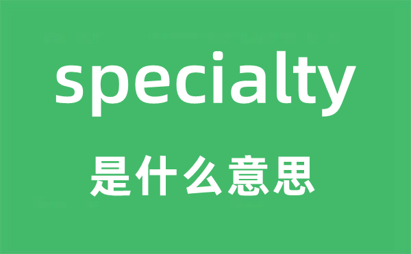 specialty是什么意思,specialty怎么读,中文翻译是什么