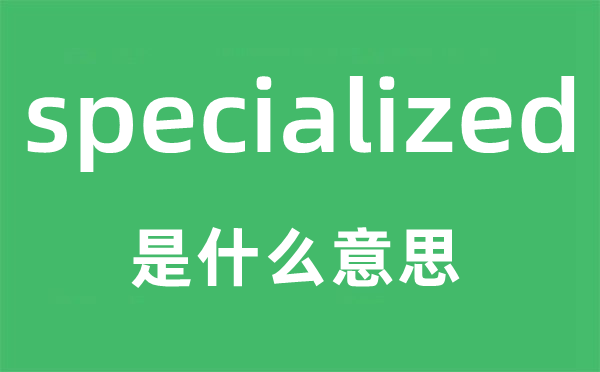 specialized是什么意思,specialized怎么读,中文翻译是什么