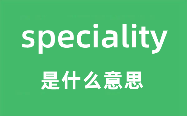 speciality是什么意思,speciality怎么读,中文翻译是什么