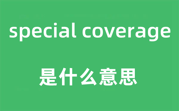 special coverage是什么意思,中文翻译是什么