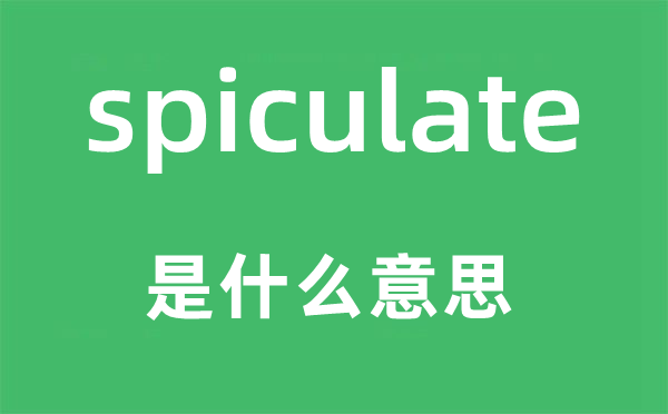 spiculate是什么意思,spiculate怎么读,中文翻译是什么