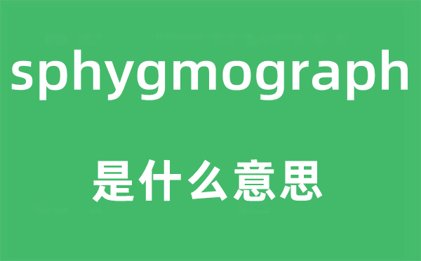 sphygmograph是什么意思,sphygmograph怎么读,中文翻译是什么