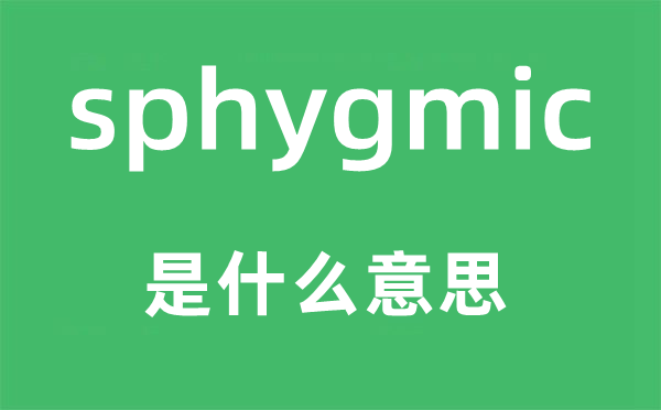 sphygmic是什么意思,sphygmic怎么读,中文翻译是什么