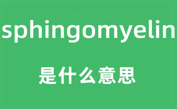 sphingomyelin是什么意思,sphingomyelin怎么读,中文翻译是什么