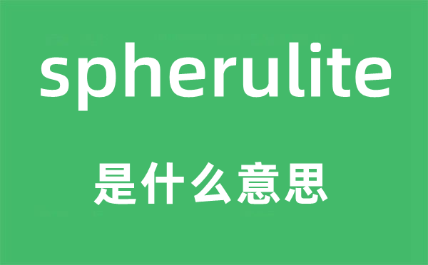 spherulite是什么意思,spherulite怎么读,中文翻译是什么