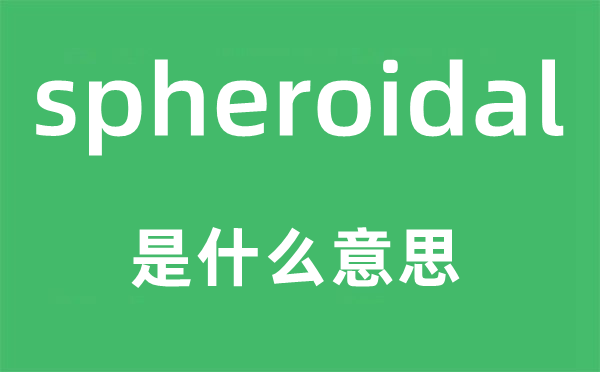 spheroidal是什么意思,spheroidal怎么读,中文翻译是什么