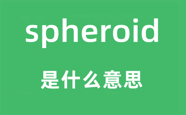 spheroid是什么意思,spheroid怎么读,中文翻译是什么