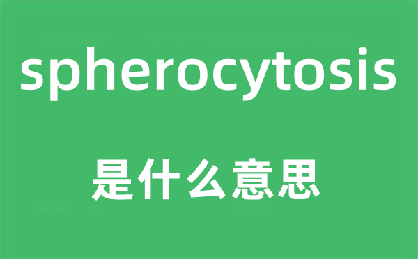 spherocytosis是什么意思,spherocytosis怎么读,中文翻译是什么