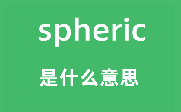 spheric是什么意思,spheric怎么读,中文翻译是什么