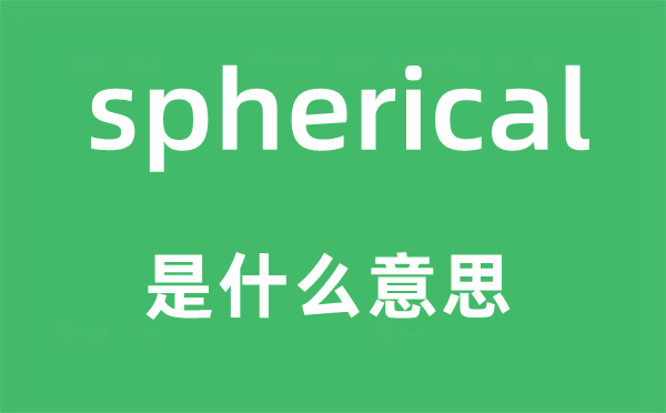 spherical是什么意思,spherical怎么读,中文翻译是什么