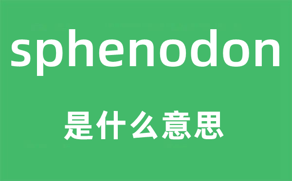 sphenodon是什么意思,sphenodon怎么读,中文翻译是什么