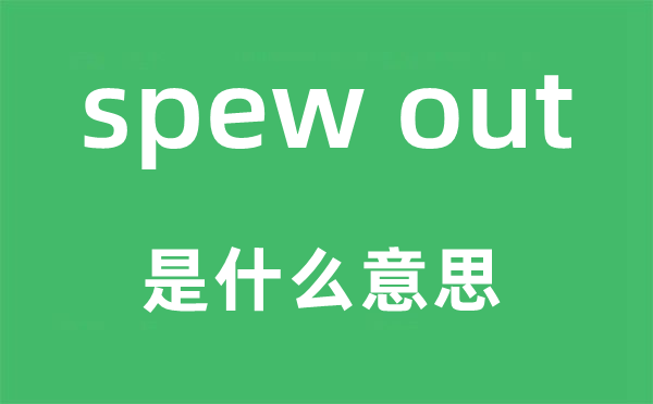 spew out是什么意思,中文翻译是什么