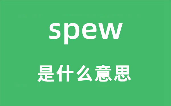 spew是什么意思,spew怎么读,中文翻译是什么