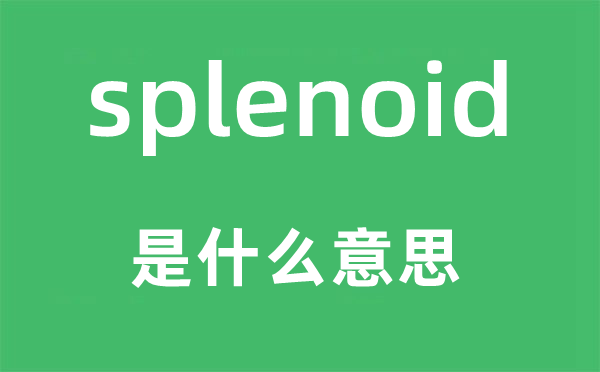 splenoid是什么意思,splenoid怎么读,中文翻译是什么