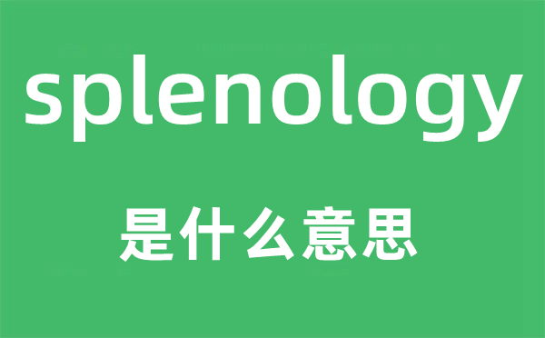 splenology是什么意思,splenology怎么读,中文翻译是什么