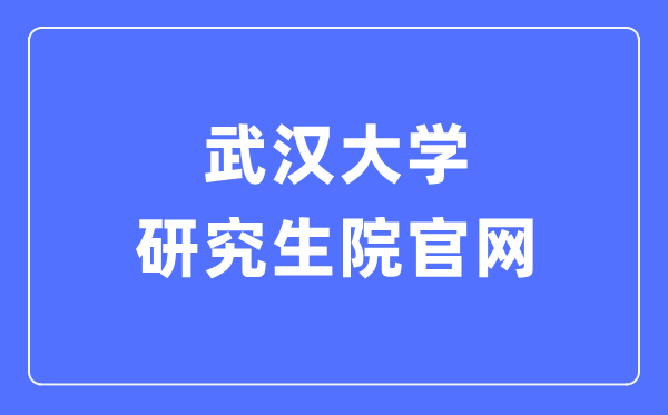 武汉大学研究生院官网入口（http://gs.whu.edu.cn/）