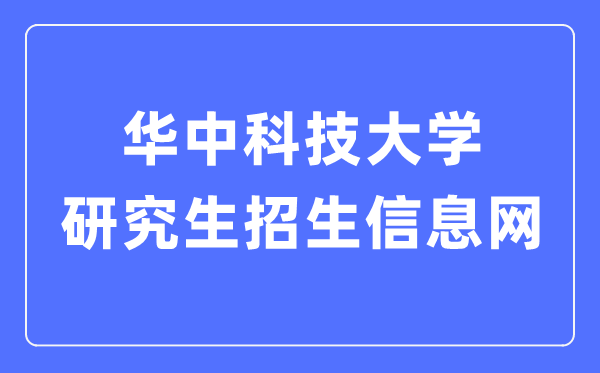 华中科技大学研究生招生信息网入口（http://gszs.hust.edu.cn/）