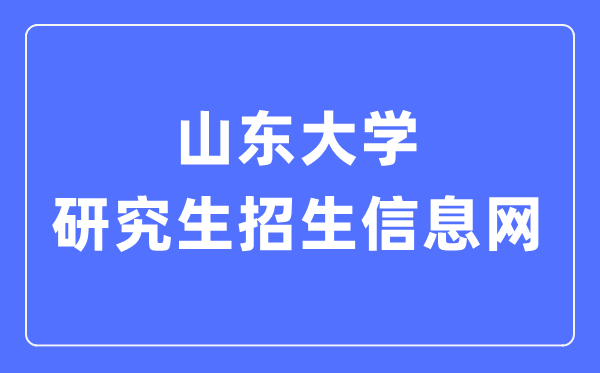 山东大学研究生招生信息网入口（https://www.yz.sdu.edu.cn/）