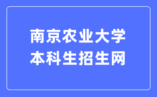 南京农业大学本科生招生网入口（https://zsxx.njau.edu.cn/）