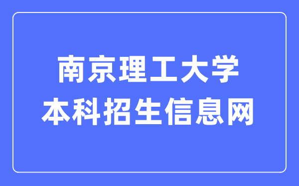 南京理工大学本科招生信息网入口（http://zsb.njust.edu.cn/）