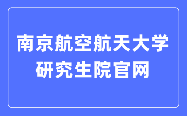 南京航空航天大学研究生院官网入口（http://www.graduate.nuaa.edu.cn/）