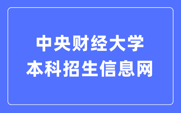 中央财经大学本科招生信息网入口（https://zs.cufe.edu.cn/）