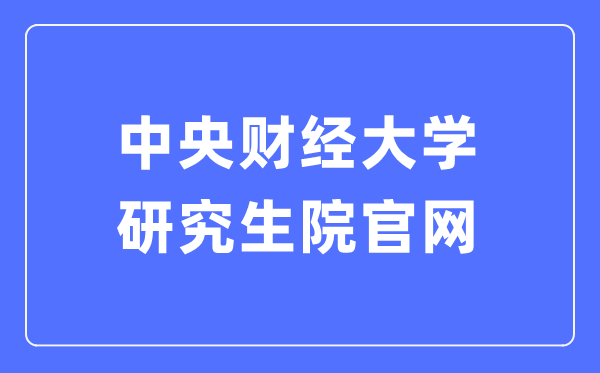 中央财经大学研究生院官网入口（http://gs.cufe.edu.cn/）