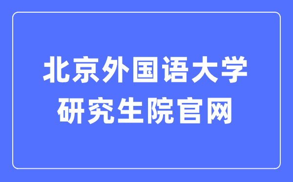 北京外国语大学研究生院官网入口（https://graduate.bfsu.edu.cn/）