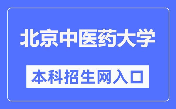 北京中医药大学本科招生网入口（https://bkzs.bucm.edu.cn/）