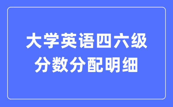 大学英语四六级分数分配明细,四六级考试分值分布表