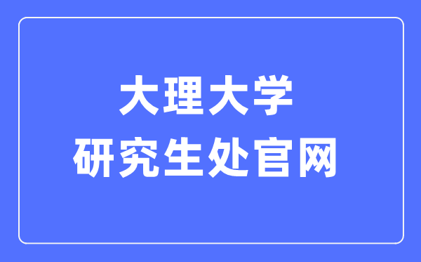 大理大学研究生处官网入口（https://yjsc.dali.edu.cn/yjsh/）