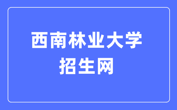 西南林业大学招生网入口（http://jwc.swfu.edu.cn/type/010131101.html）