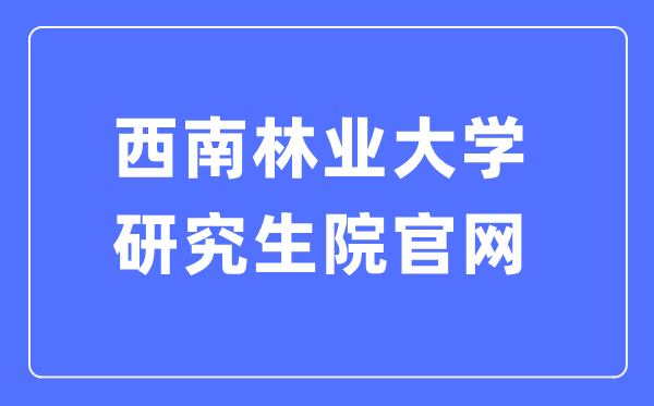 西南林业大学研究生院官网入口（http://yjsy.swfu.edu.cn/）