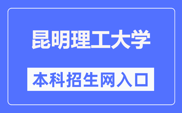 昆明理工大学本科招生网入口（https://www.kmust.edu.cn/zsjy/bkszs.htm）