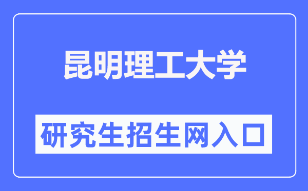 昆明理工大学研究生招生网入口（https://www.kmust.edu.cn/zsjy/ssyjszs.htm）