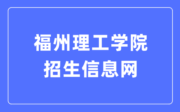 福州理工学院招生信息网入口（http://admissions.fit.edu.cn/）