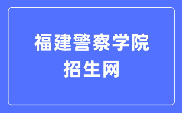 福建警察学院招生网入口（http://zsw.fjpsc.edu.cn/）