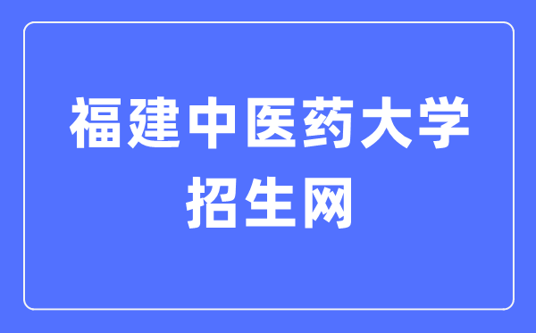 福建中医药大学招生网入口（https://zsb.fjtcm.edu.cn/）