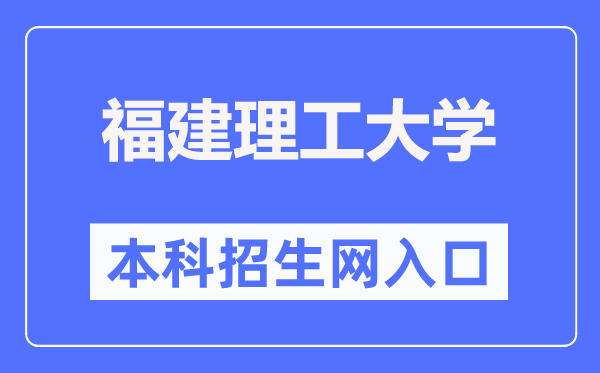 福建理工大学本科招生信息网入口（https://join.fjut.edu.cn/）