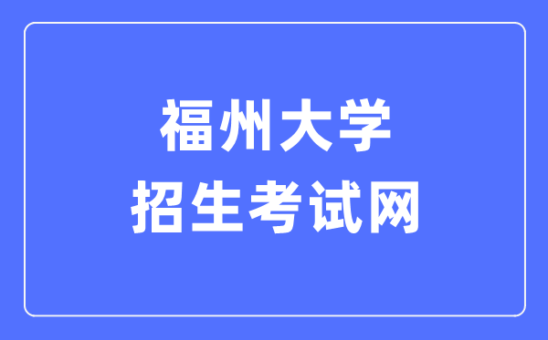 福州大学招生考试网入口（https://zsks.fzu.edu.cn/）