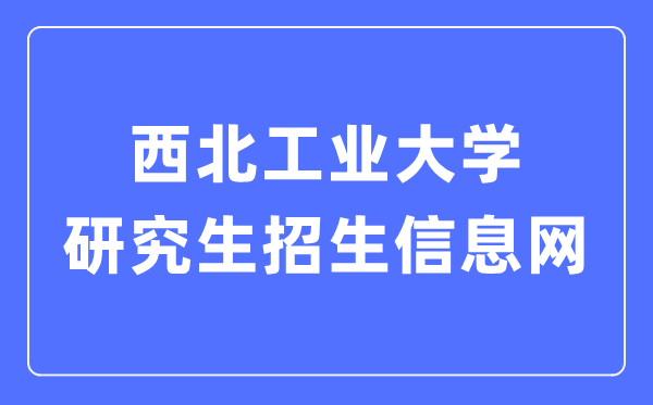 西北工业大学研究生招生信息网入口（https://yzb.nwpu.edu.cn/）