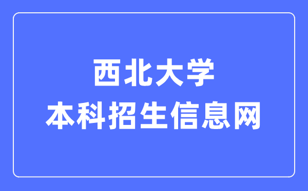 西北大学本科招生信息网入口（https://zsb.nwu.edu.cn/）