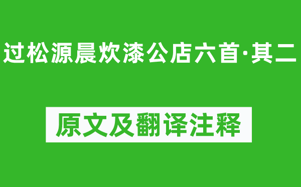 杨万里《过松源晨炊漆公店六首·其二》原文及翻译注释,诗意解释