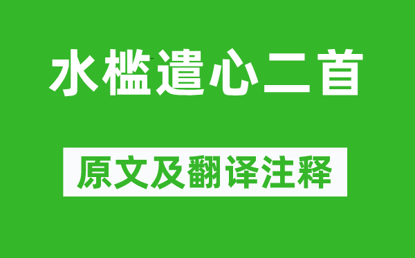 杜甫《水槛遣心二首》原文及翻译注释,诗意解释