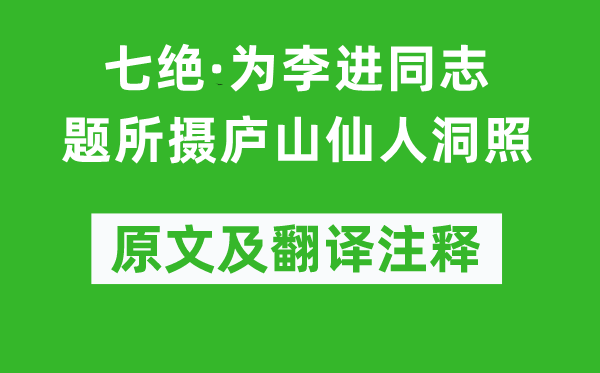 毛泽东《七绝·为李进同志题所摄庐山仙人洞照》原文及翻译注释,诗意解释