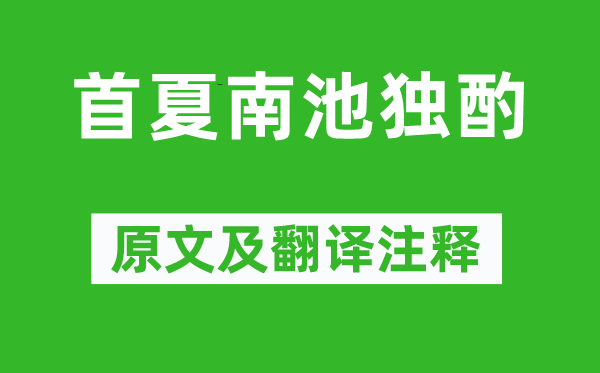 白居易《首夏南池独酌》原文及翻译注释,诗意解释