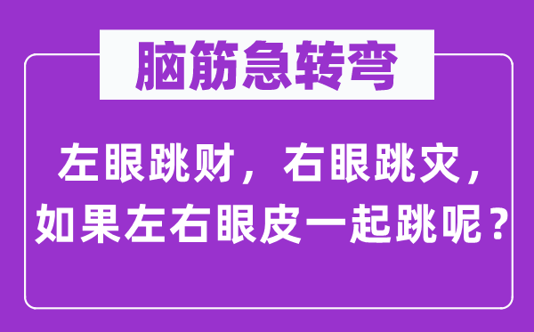 脑筋急转弯：左眼跳财，右眼跳灾，如果左右眼皮一起跳呢？