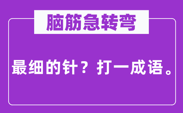 脑筋急转弯：最细的针？打一成语。